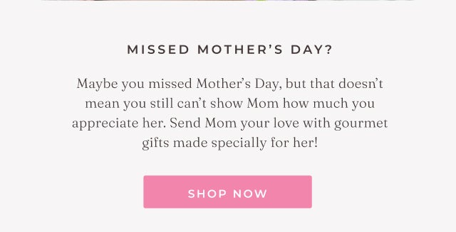 MISSED MOTHER'S DAY?