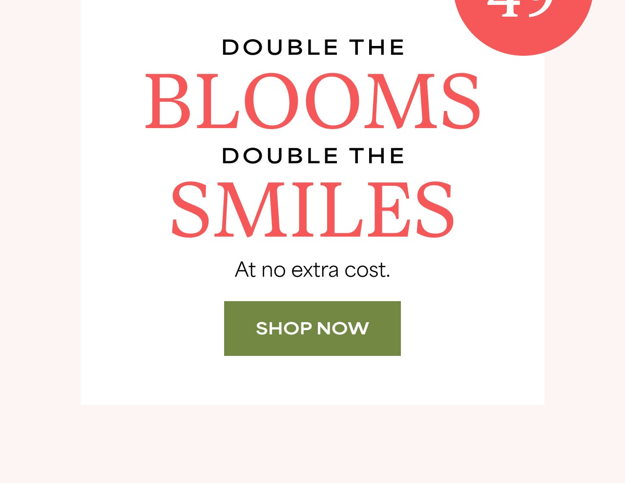 SHOP NOW FOR DOUBLE BLOOMS