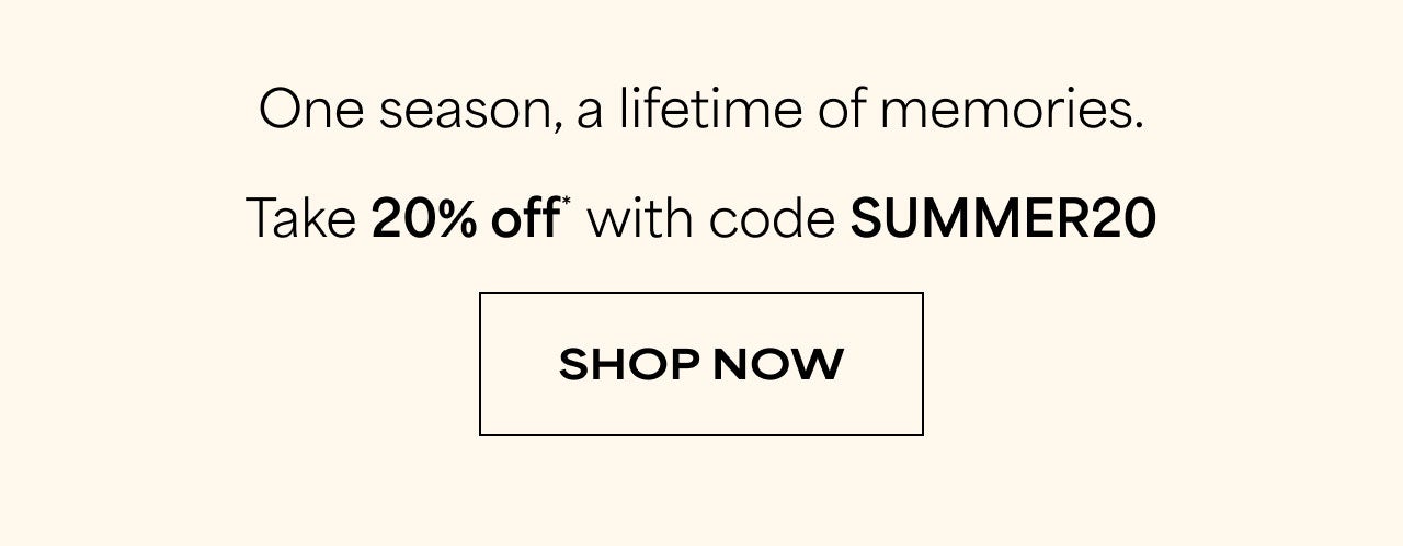 TAKE 20% off* WITH CODE SUMMER20