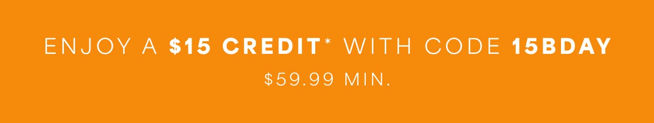 ENJOY A $15 CREDIT* WITH CODE 15BDAY $59.99 MIN.