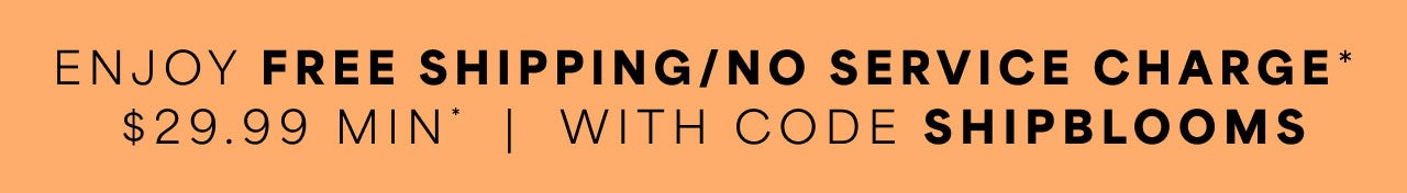 Enjoy Free Shipping / No Service Charge $29.99 with code SHIPBLOOMS