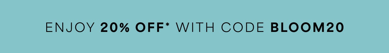 Enjoy 20% Off* with Code BLOOM20