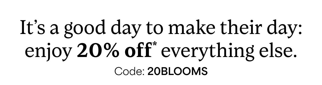 20 % OFF* CODE: 20BLOOMS