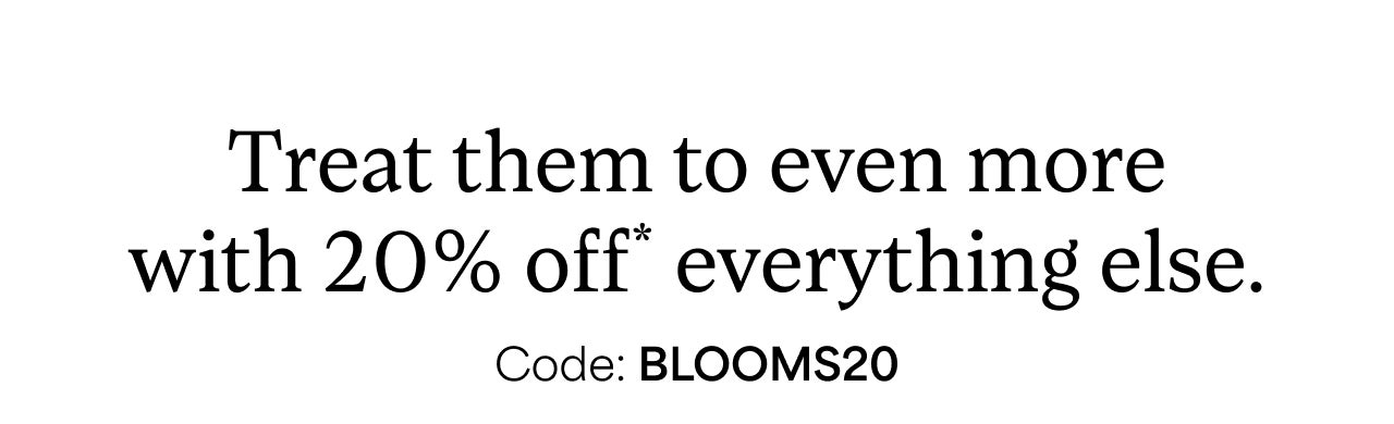 20% OFF* CODE: BLOOMS20