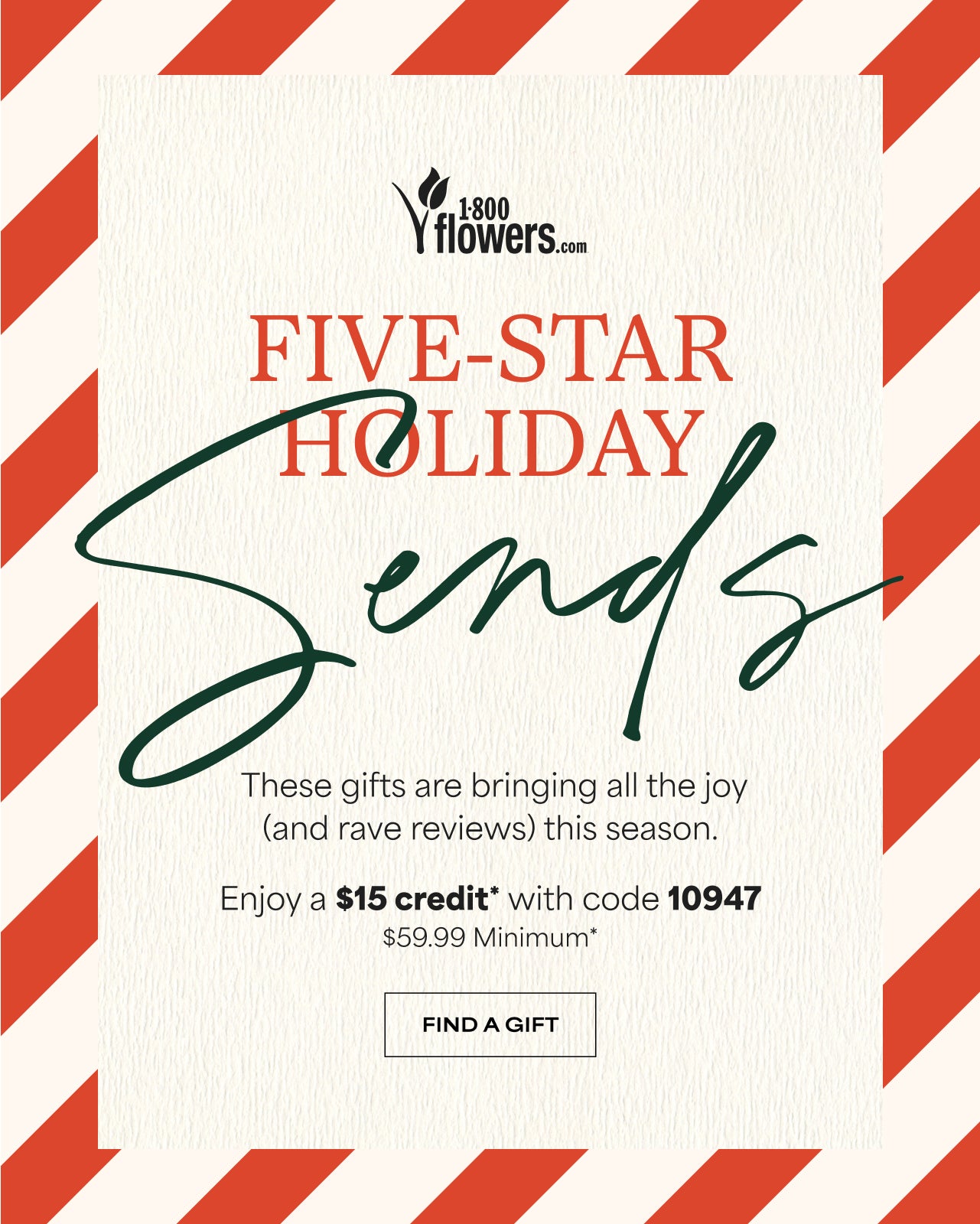 Five-Star Holiday Sends | Enjoy $15 Credit with Code 10947 | $59.99 Minimum | Find A Gift