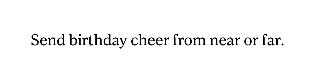 SEND BIRTHDAY CHEER FROM NEAR OR FAR