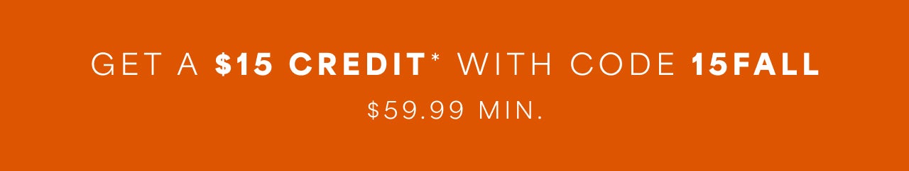 GET A $15 CREDIT* WITH CODE 15FALL $59.99 MIN.