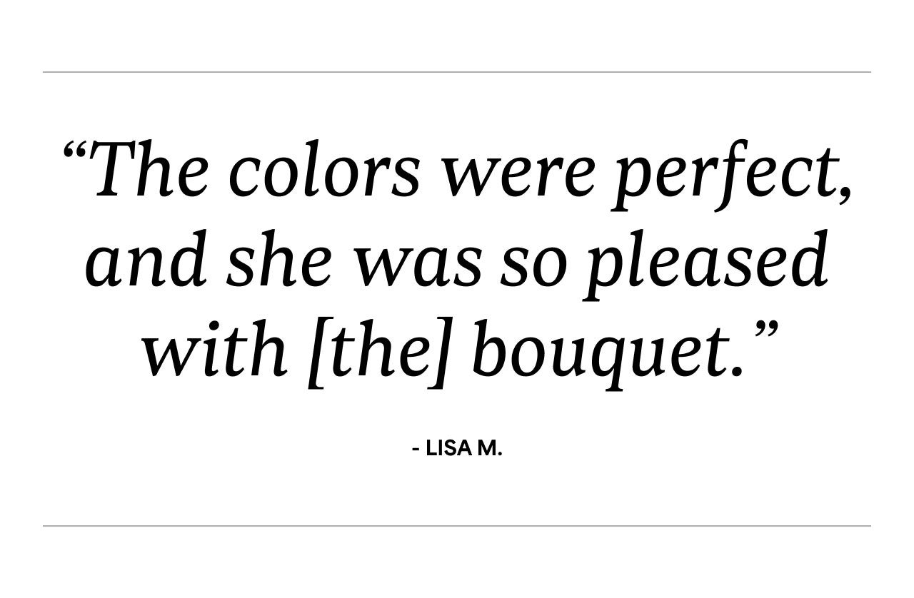 The colors were perfect and she was so please with the bouquet | Lisa M