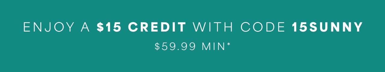 Enjoy a $15 Credit $59+ with code 15SUNNY