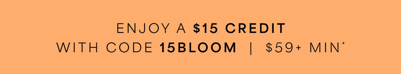 Enjoy a $15 Credit $59+ with code 15BLOOM