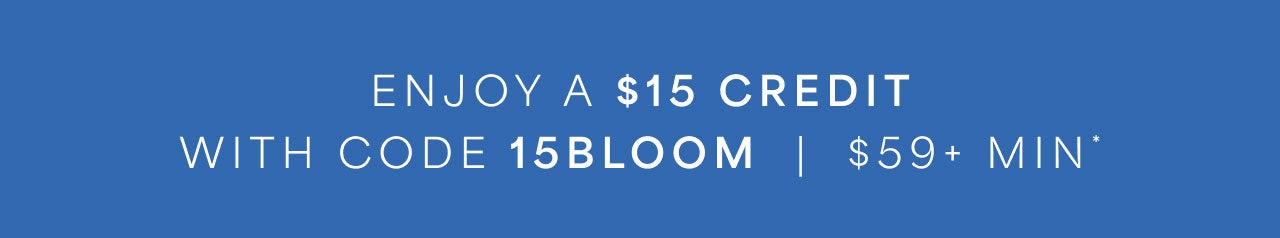 Enjoy a $15 Credit $59+ with code 15BLOOM