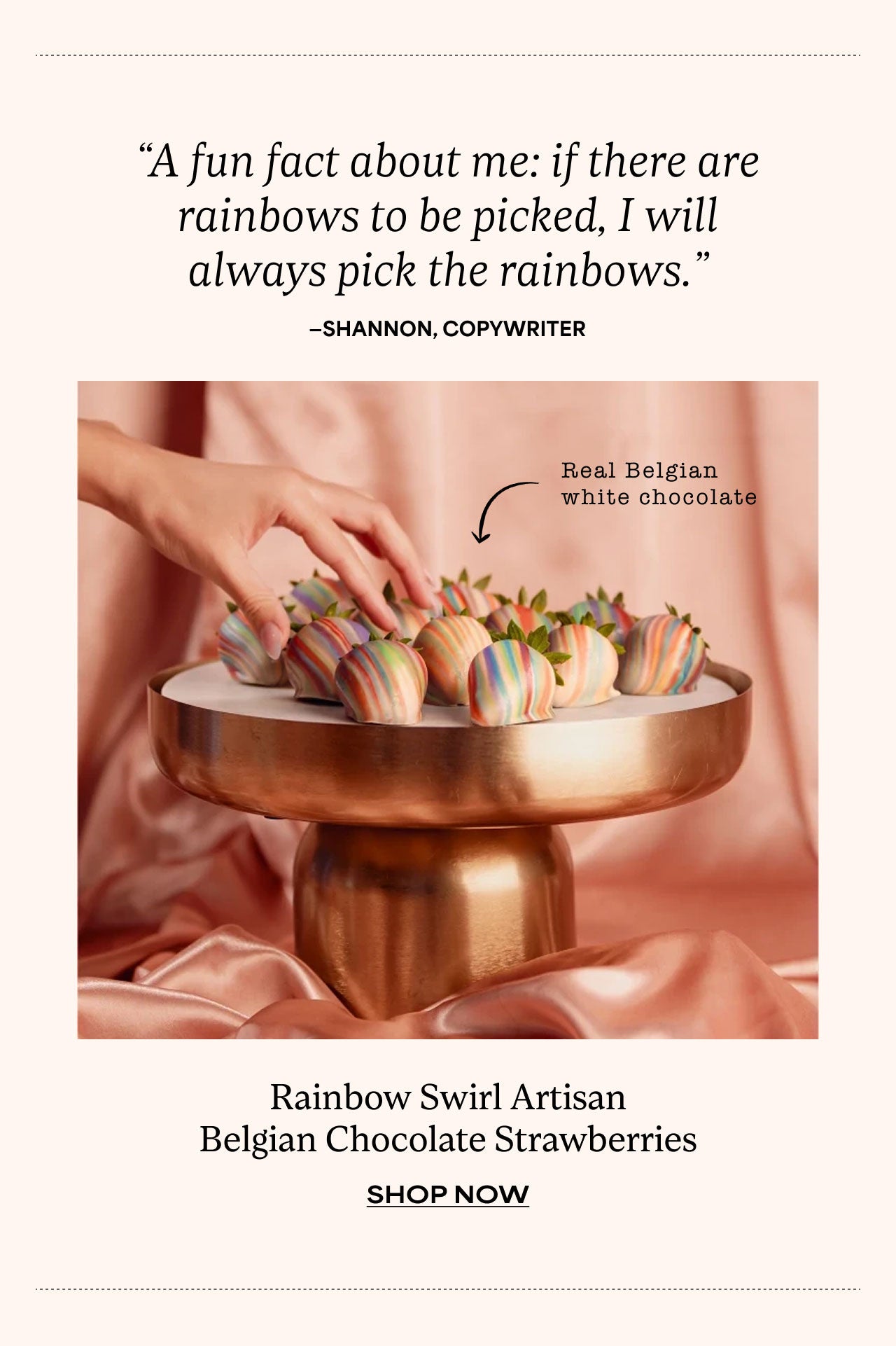 "A fun fact about me: if there are rainbows to be picked, I will always pick the rainbows." -Shannon, Copywriter | Rainbow Swirl Artisan Belgian Chocolate Strawberries