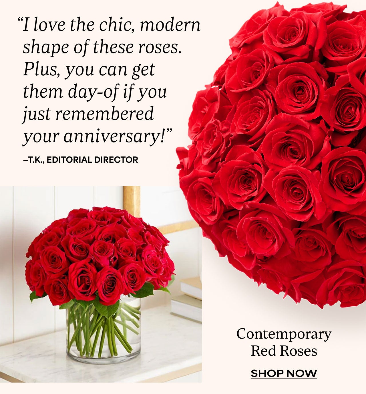 "I love the chic, modern shape of these roses. Plus, you can get them day-of if you just remembered your anniversary!" -T.K., Editorial Director | Contemporary Red Roses