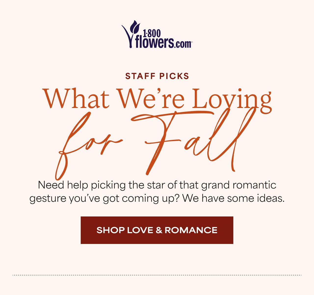 Staff Picks | What We're Loving for Fall | Need help picking the star of the grand romantic gesture you've got coming up? We have some ideas. | Shop Love & Romance