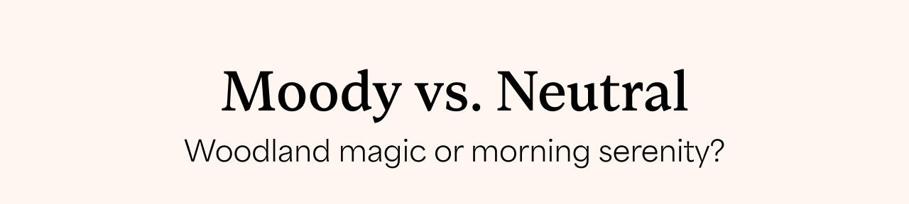 Moody vs. Neutral | Woodland magic or morning serenity?