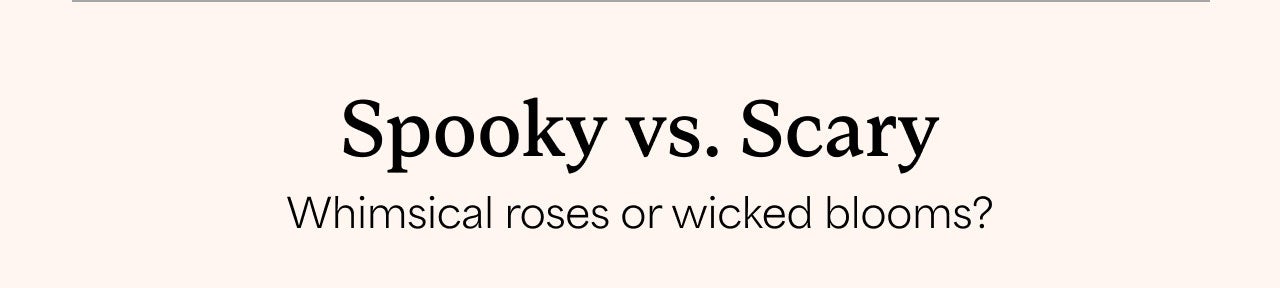 Spooky vs. Scary | Whimsical roses or wicked blooms?
