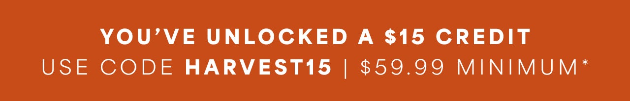 You've Unlocked A $15 Credit | Use Code HARVEST15
