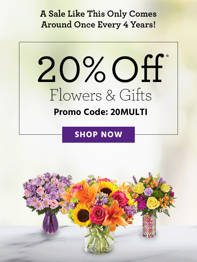 A Sale Like This Only Comes Around Once Every 4 Years 20% Off Flowers & Gifts Promo Code 20MULTI - SHOP NOW